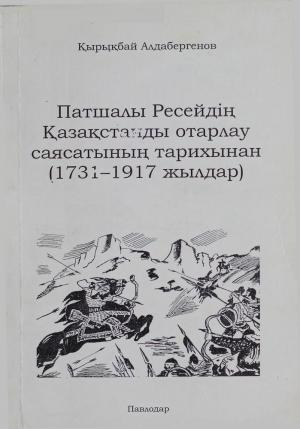 Патшалы Ресейдің Қазақстанды отарлау саясатының тарихынан 1731-1917 жылдар